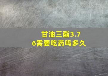 甘油三酯3.76需要吃药吗多久