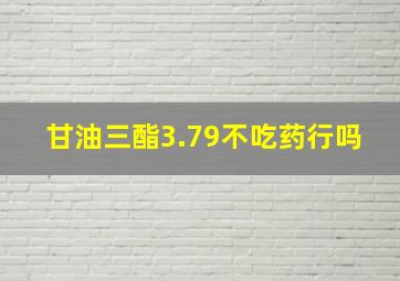 甘油三酯3.79不吃药行吗