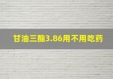 甘油三酯3.86用不用吃药