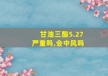 甘油三酯5.27严重吗,会中风吗