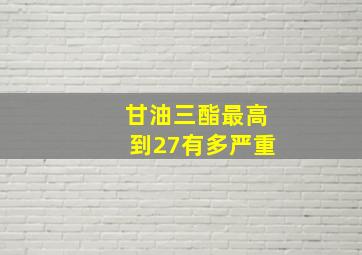 甘油三酯最高到27有多严重