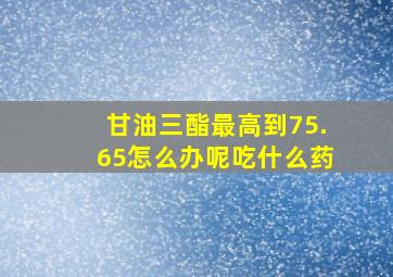 甘油三酯最高到75.65怎么办呢吃什么药