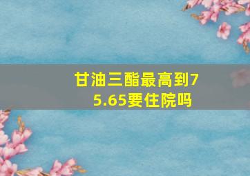 甘油三酯最高到75.65要住院吗