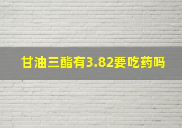 甘油三酯有3.82要吃药吗