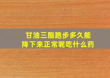 甘油三酯跑步多久能降下来正常呢吃什么药