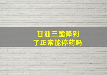 甘油三酯降到了正常能停药吗