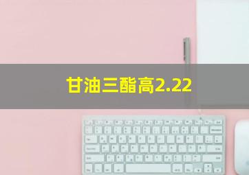 甘油三酯高2.22