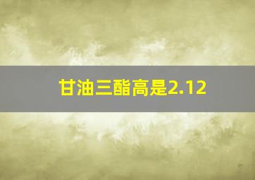 甘油三酯高是2.12