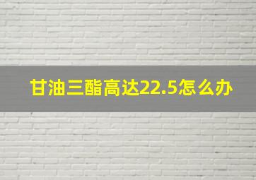 甘油三酯高达22.5怎么办