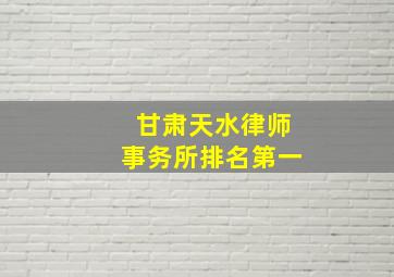 甘肃天水律师事务所排名第一