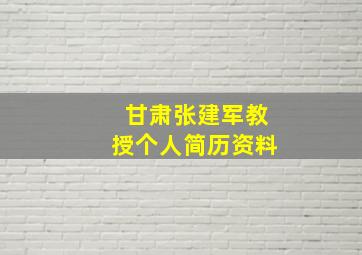 甘肃张建军教授个人简历资料