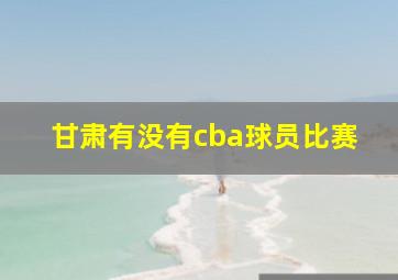 甘肃有没有cba球员比赛