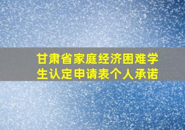 甘肃省家庭经济困难学生认定申请表个人承诺