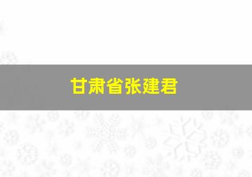 甘肃省张建君