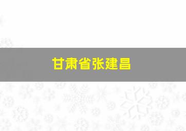 甘肃省张建昌