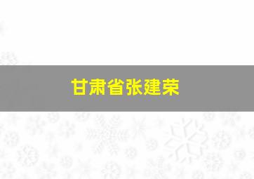 甘肃省张建荣