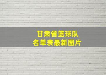 甘肃省篮球队名单表最新图片