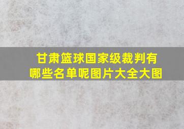 甘肃篮球国家级裁判有哪些名单呢图片大全大图