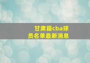 甘肃籍cba球员名单最新消息