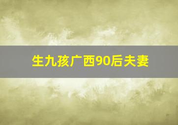 生九孩广西90后夫妻