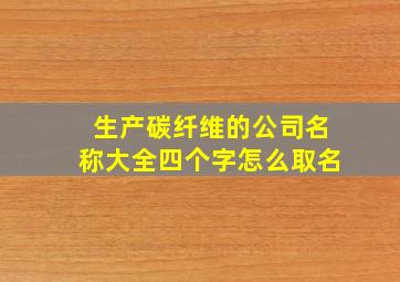 生产碳纤维的公司名称大全四个字怎么取名