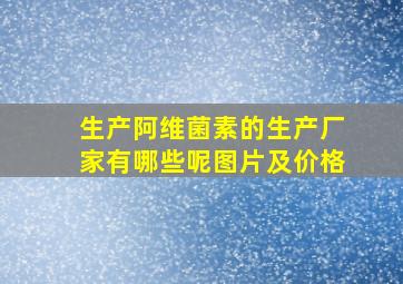 生产阿维菌素的生产厂家有哪些呢图片及价格