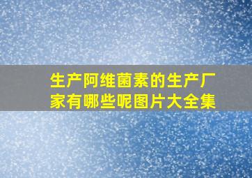 生产阿维菌素的生产厂家有哪些呢图片大全集