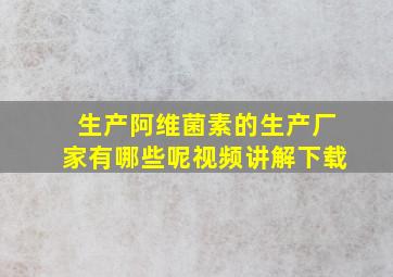 生产阿维菌素的生产厂家有哪些呢视频讲解下载