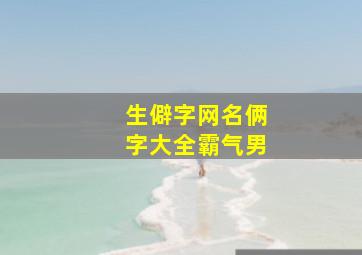 生僻字网名俩字大全霸气男