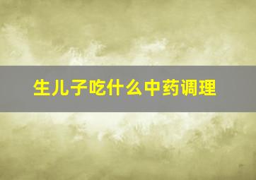 生儿子吃什么中药调理