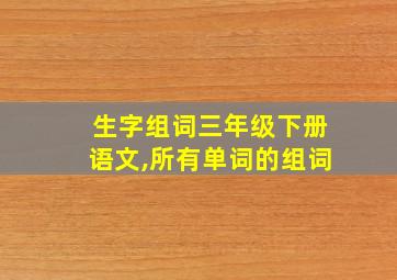 生字组词三年级下册语文,所有单词的组词