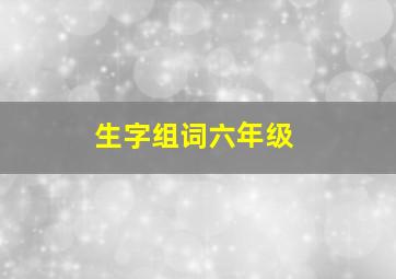 生字组词六年级