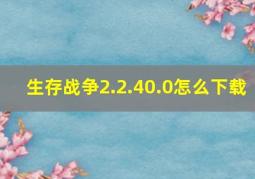 生存战争2.2.40.0怎么下载