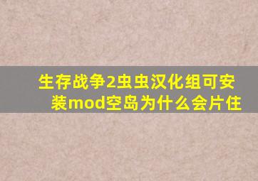 生存战争2虫虫汉化组可安装mod空岛为什么会片住