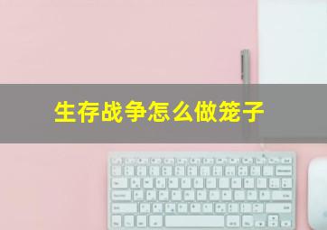 生存战争怎么做笼子