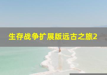 生存战争扩展版远古之旅2