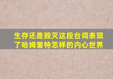 生存还是毁灭这段台词表现了哈姆雷特怎样的内心世界