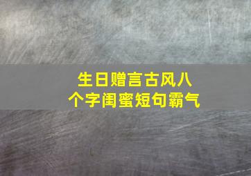 生日赠言古风八个字闺蜜短句霸气