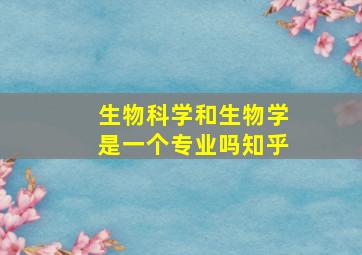 生物科学和生物学是一个专业吗知乎