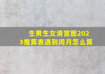 生男生女清宫图2023推算表遇到闰月怎么算