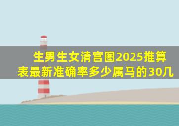 生男生女清宫图2025推算表最新准确率多少属马的30几