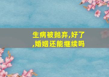 生病被抛弃,好了,婚姻还能继续吗