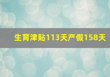 生育津贴113天产假158天