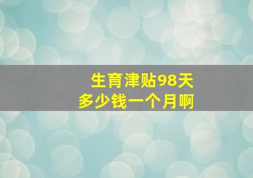 生育津贴98天多少钱一个月啊