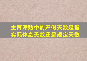 生育津贴中的产假天数是指实际休息天数还是规定天数