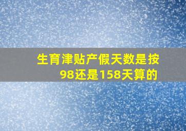 生育津贴产假天数是按98还是158天算的