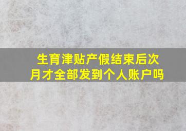 生育津贴产假结束后次月才全部发到个人账户吗