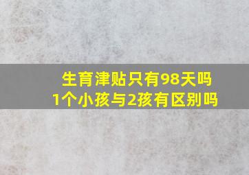 生育津贴只有98天吗1个小孩与2孩有区别吗