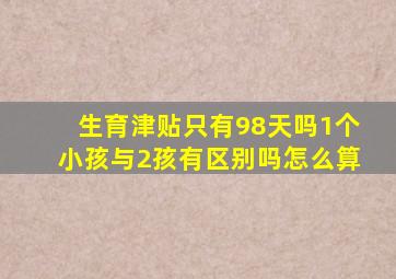 生育津贴只有98天吗1个小孩与2孩有区别吗怎么算