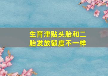 生育津贴头胎和二胎发放额度不一样